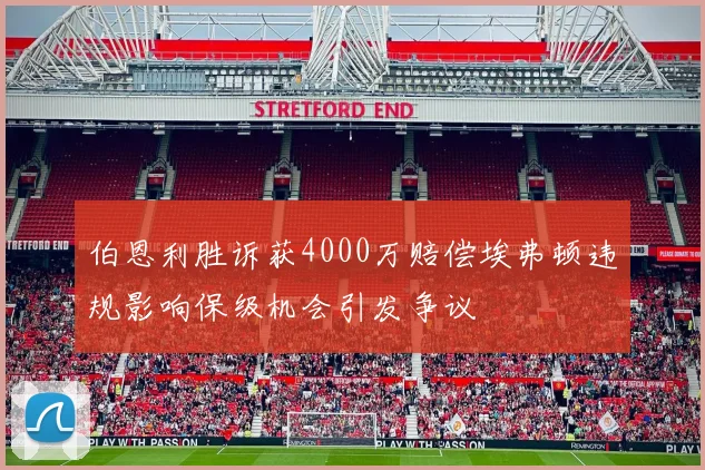 伯恩利胜诉获4000万赔偿埃弗顿违规影响保级机会引发争议