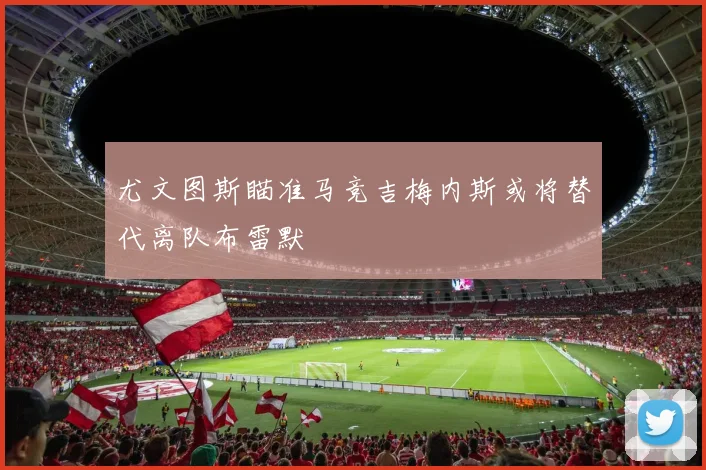 尤文图斯瞄准马竞吉梅内斯或将替代离队布雷默
