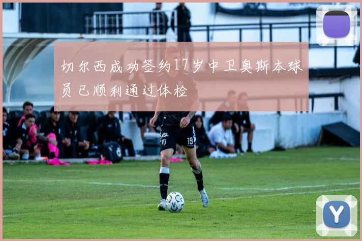 切尔西成功签约17岁中卫奥斯本球员已顺利通过体检